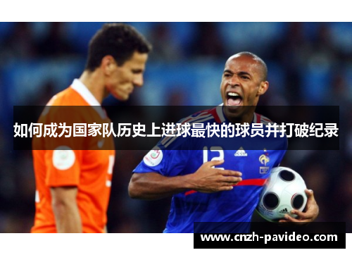 如何成为国家队历史上进球最快的球员并打破纪录