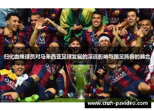 归化血缘球员对马来西亚足球发展的深远影响与国足阵容的融合