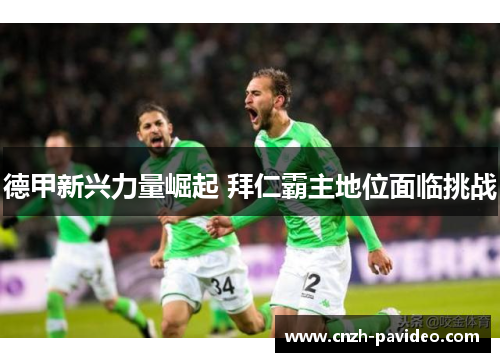 德甲新兴力量崛起 拜仁霸主地位面临挑战