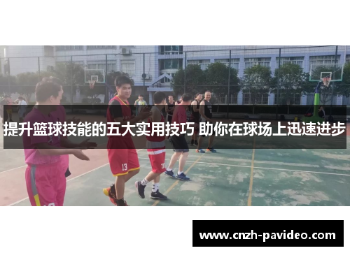 提升篮球技能的五大实用技巧 助你在球场上迅速进步