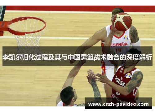 李凯尔归化过程及其与中国男篮战术融合的深度解析