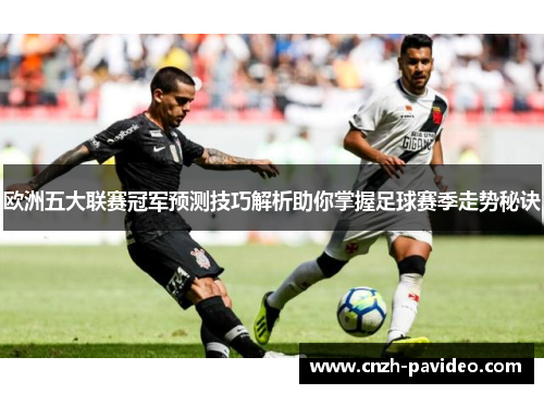 欧洲五大联赛冠军预测技巧解析助你掌握足球赛季走势秘诀
