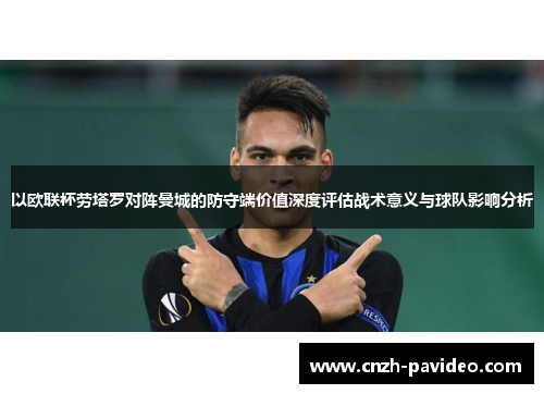 以欧联杯劳塔罗对阵曼城的防守端价值深度评估战术意义与球队影响分析