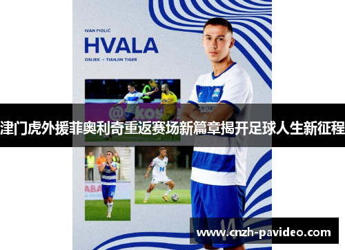 津门虎外援菲奥利奇重返赛场新篇章揭开足球人生新征程 津门虎外援菲奥利奇重返赛场新篇章揭开足球人生新征程