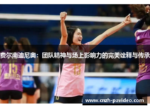 费尔南迪尼奥:团队精神与场上影响力的完美诠释与传承 费尔南迪尼奥:团队精神与场上影响力的完美诠释与传承