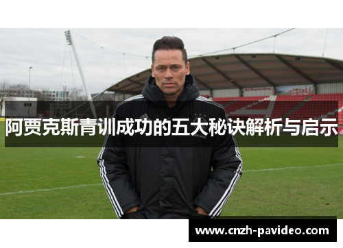 阿贾克斯青训成功的五大秘诀解析与启示 阿贾克斯青训成功的五大秘诀解析与启示