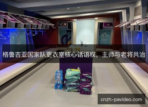 格鲁吉亚国家队更衣室核心话语权，主帅与老将共治